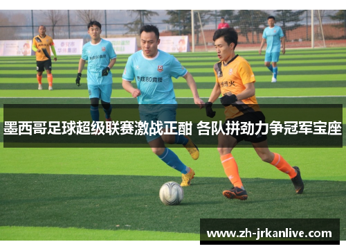 墨西哥足球超级联赛激战正酣 各队拼劲力争冠军宝座