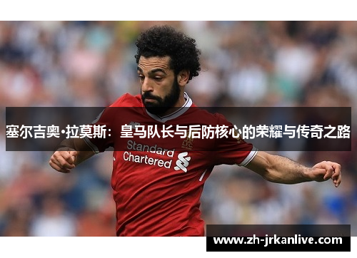 塞尔吉奥·拉莫斯：皇马队长与后防核心的荣耀与传奇之路