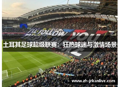 土耳其足球超级联赛：狂热球迷与激情场景