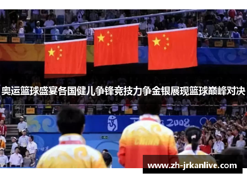 奥运篮球盛宴各国健儿争锋竞技力争金银展现篮球巅峰对决