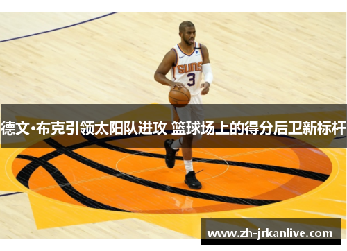 德文·布克引领太阳队进攻 篮球场上的得分后卫新标杆