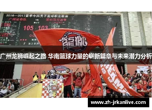 广州龙狮崛起之路 华南篮球力量的崭新篇章与未来潜力分析