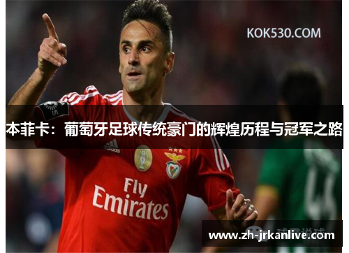 本菲卡：葡萄牙足球传统豪门的辉煌历程与冠军之路