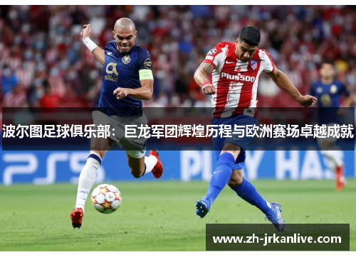波尔图足球俱乐部：巨龙军团辉煌历程与欧洲赛场卓越成就