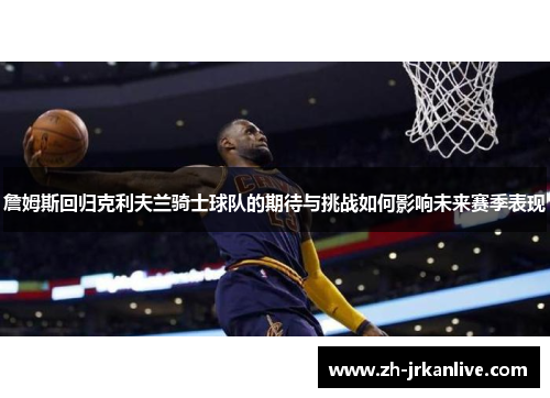 詹姆斯回归克利夫兰骑士球队的期待与挑战如何影响未来赛季表现