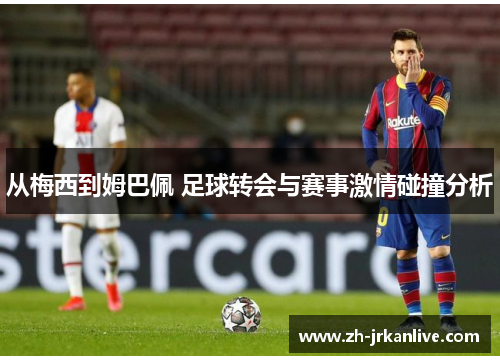 从梅西到姆巴佩 足球转会与赛事激情碰撞分析 从梅西到姆巴佩 足球转会与赛事激情碰撞分析