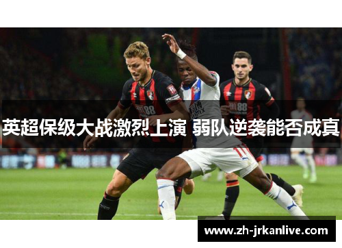 英超保级大战激烈上演 弱队逆袭能否成真