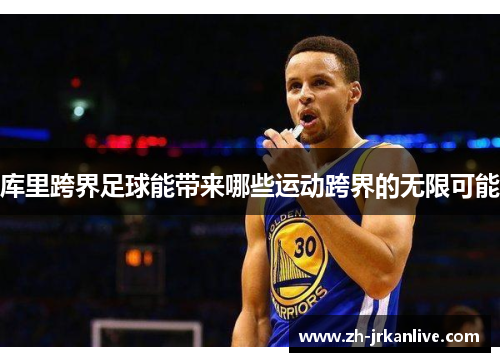 库里跨界足球能带来哪些运动跨界的无限可能