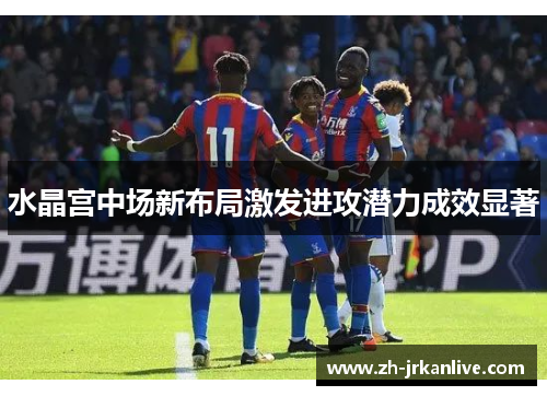 水晶宫中场新布局激发进攻潜力成效显著