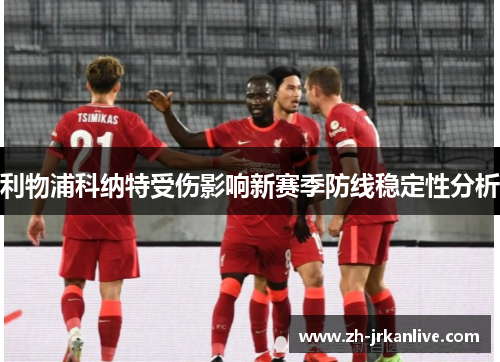利物浦科纳特受伤影响新赛季防线稳定性分析