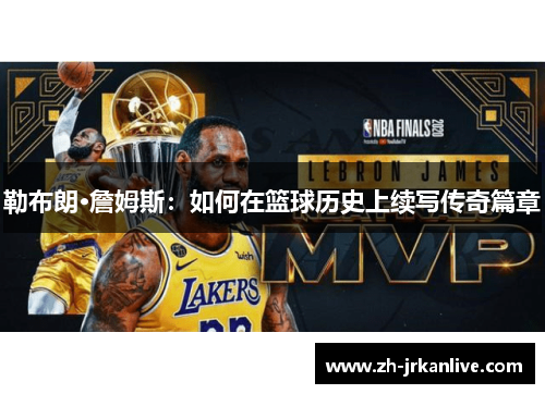 勒布朗·詹姆斯:如何在篮球历史上续写传奇篇章 勒布朗·詹姆斯:如何在篮球历史上续写传奇篇章