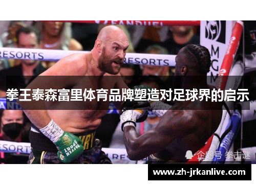 拳王泰森富里体育品牌塑造对足球界的启示 拳王泰森富里体育品牌塑造对足球界的启示