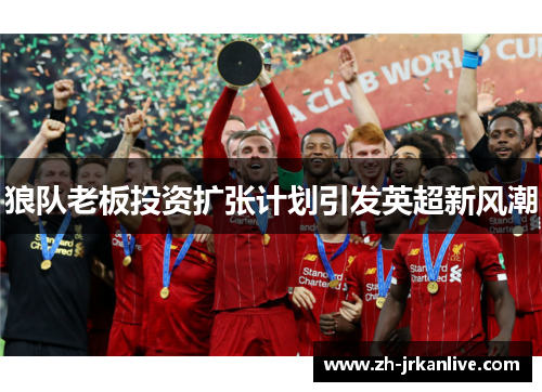 狼队老板投资扩张计划引发英超新风潮 狼队老板投资扩张计划引发英超新风潮