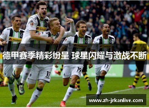 德甲赛季精彩纷呈 球星闪耀与激战不断