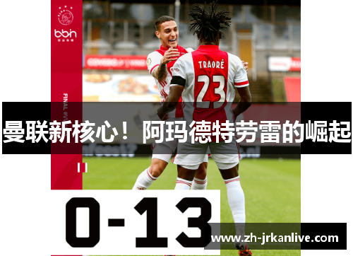 曼联新核心！阿玛德特劳雷的崛起