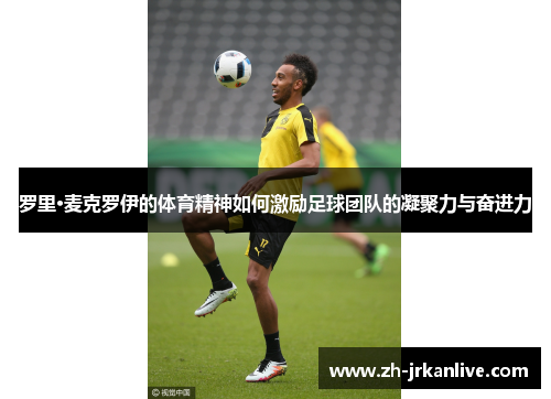 罗里·麦克罗伊的体育精神如何激励足球团队的凝聚力与奋进力